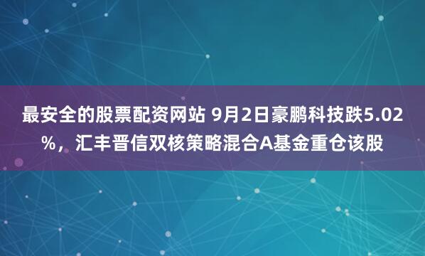 最安全的股票配资网站 9月2日豪鹏科技跌5.02%，汇丰晋信双核策略混合A基金重仓该股