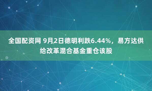 全国配资网 9月2日德明利跌6.44%，易方达供给改革混合基金重仓该股