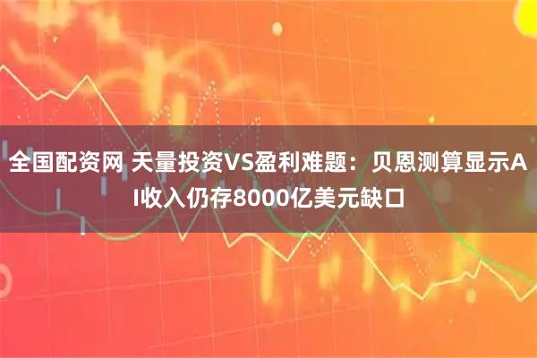 全国配资网 天量投资VS盈利难题：贝恩测算显示AI收入仍存8000亿美元缺口
