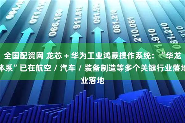 全国配资网 龙芯 + 华为工业鸿蒙操作系统：“华龙体系”已在航空 / 汽车 / 装备制造等多个关键行业落地