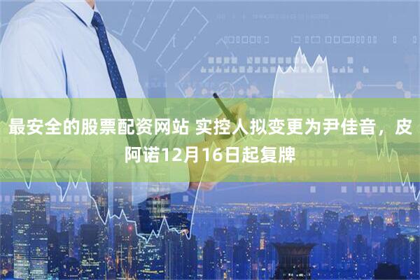 最安全的股票配资网站 实控人拟变更为尹佳音，皮阿诺12月16日起复牌
