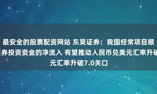 最安全的股票配资网站 东吴证券：我国经常项目顺差以及证券投资资金的净流入 有望推动人民币兑美元汇率升破7.0关口