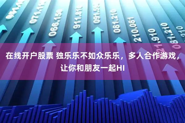 在线开户股票 独乐乐不如众乐乐，多人合作游戏，让你和朋友一起HI