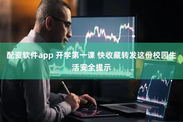 配资软件app 开学第一课 快收藏转发这份校园生活安全提示