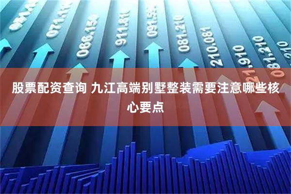 股票配资查询 九江高端别墅整装需要注意哪些核心要点