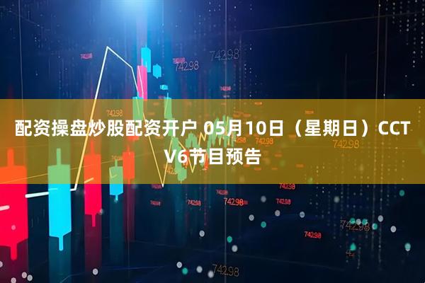 配资操盘炒股配资开户 05月10日（星期日）CCTV6节目预告
