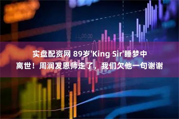 实盘配资网 89岁'King Sir'睡梦中离世！周润发恩师走了，我们欠他一句谢谢